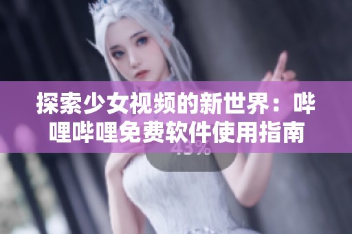 探索少女视频的新世界：哔哩哔哩免费软件使用指南