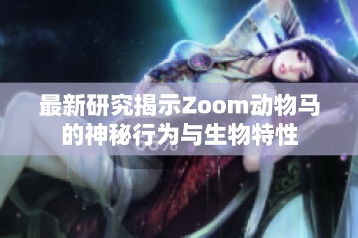 最新研究揭示Zoom动物马的神秘行为与生物特性