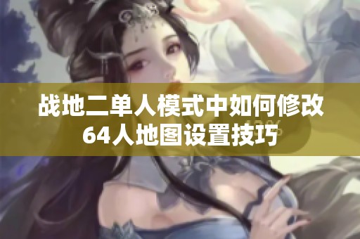 战地二单人模式中如何修改64人地图设置技巧