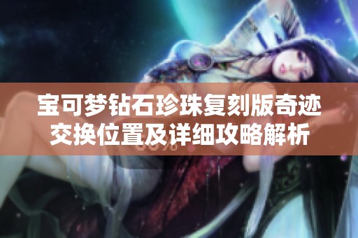 宝可梦钻石珍珠复刻版奇迹交换位置及详细攻略解析