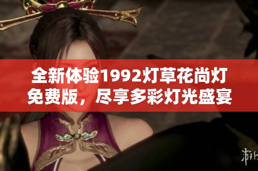 全新体验1992灯草花尚灯免费版，尽享多彩灯光盛宴