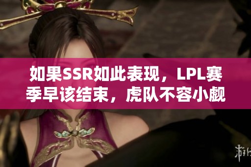 如果SSR如此表现，LPL赛季早该结束，虎队不容小觑
