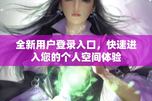 全新用户登录入口，快速进入您的个人空间体验