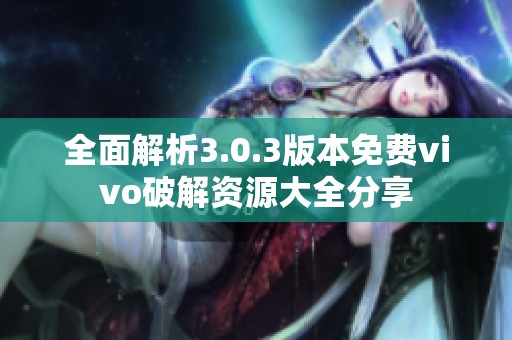 全面解析3.0.3版本免费vivo破解资源大全分享