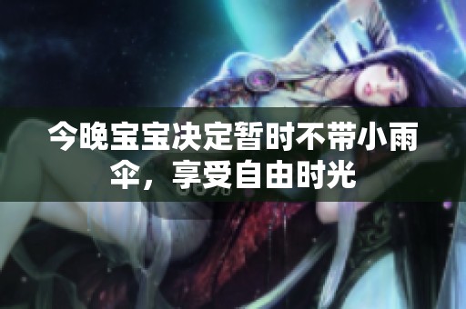 今晚宝宝决定暂时不带小雨伞，享受自由时光
