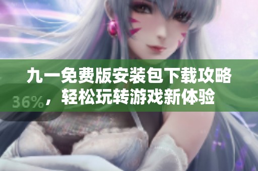 九一免费版安装包下载攻略，轻松玩转游戏新体验