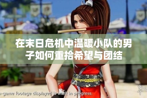 在末日危机中温暖小队的男子如何重拾希望与团结