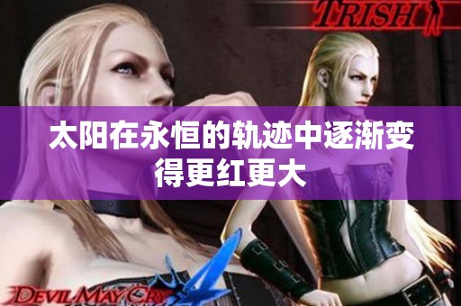 太阳在永恒的轨迹中逐渐变得更红更大