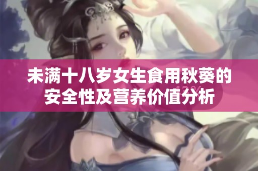 未满十八岁女生食用秋葵的安全性及营养价值分析