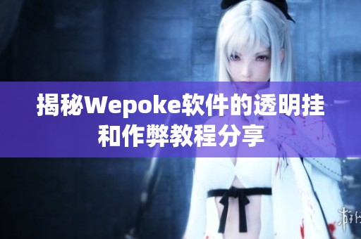 揭秘Wepoke软件的透明挂和作弊教程分享