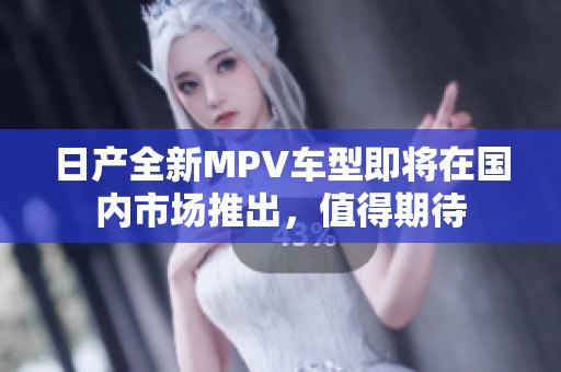日产全新MPV车型即将在国内市场推出，值得期待