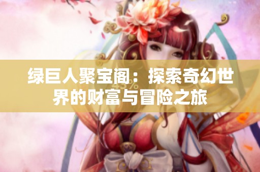 绿巨人聚宝阁：探索奇幻世界的财富与冒险之旅