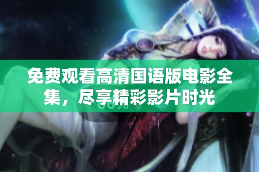 免费观看高清国语版电影全集，尽享精彩影片时光