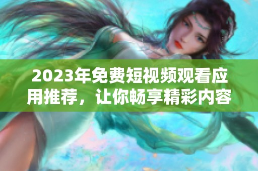 2023年免费短视频观看应用推荐，让你畅享精彩内容
