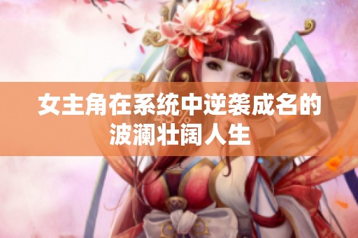 女主角在系统中逆袭成名的波澜壮阔人生