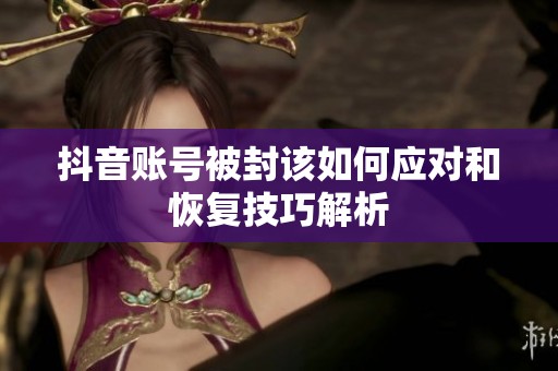 抖音账号被封该如何应对和恢复技巧解析