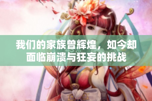 我们的家族曾辉煌，如今却面临崩溃与狂妄的挑战