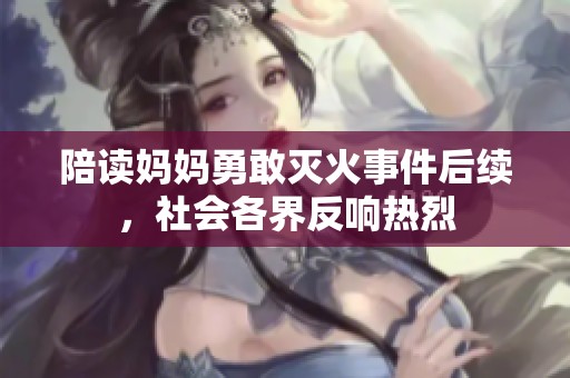 陪读妈妈勇敢灭火事件后续，社会各界反响热烈