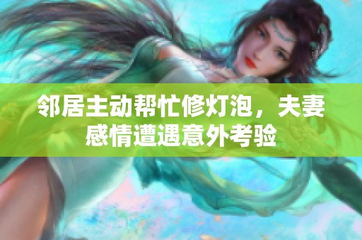 邻居主动帮忙修灯泡，夫妻感情遭遇意外考验