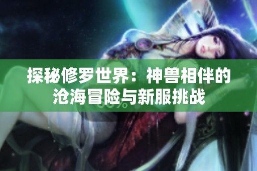 探秘修罗世界：神兽相伴的沧海冒险与新服挑战