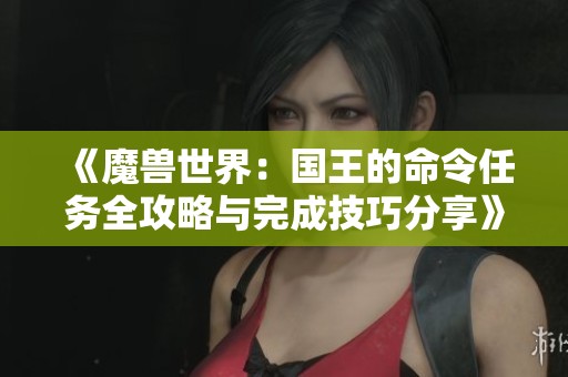 《魔兽世界：国王的命令任务全攻略与完成技巧分享》
