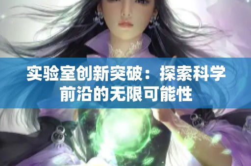 实验室创新突破：探索科学前沿的无限可能性