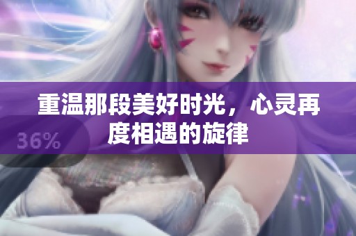 重温那段美好时光，心灵再度相遇的旋律