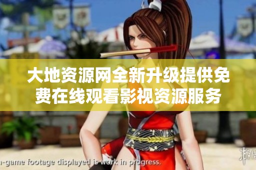 大地资源网全新升级提供免费在线观看影视资源服务
