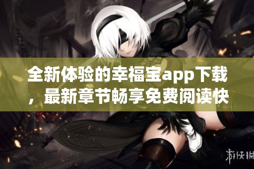 全新体验的幸福宝app下载，最新章节畅享免费阅读快感