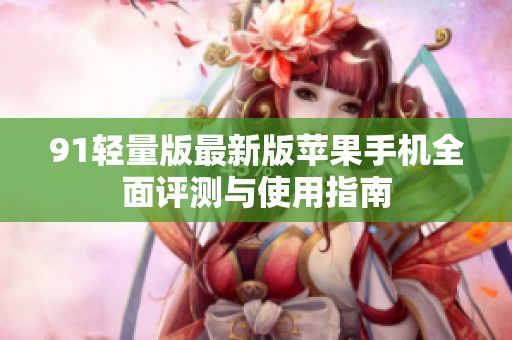91轻量版最新版苹果手机全面评测与使用指南
