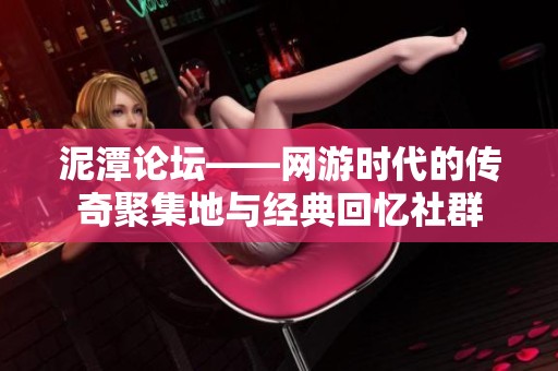 泥潭论坛——网游时代的传奇聚集地与经典回忆社群