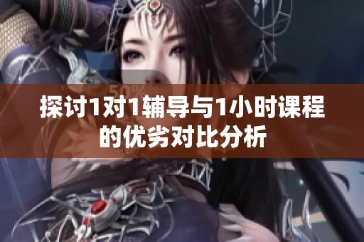 探讨1对1辅导与1小时课程的优劣对比分析