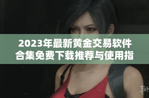2023年最新黄金交易软件合集免费下载推荐与使用指南