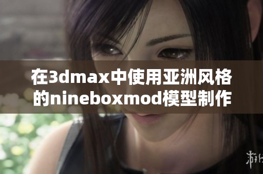 在3dmax中使用亚洲风格的nineboxmod模型制作教程