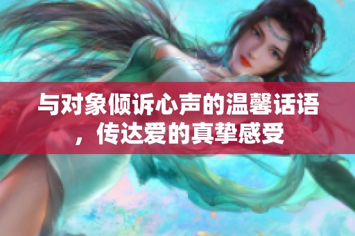 与对象倾诉心声的温馨话语，传达爱的真挚感受