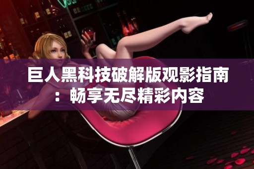 巨人黑科技破解版观影指南：畅享无尽精彩内容