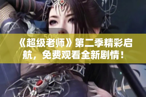 《超级老师》第二季精彩启航，免费观看全新剧情！