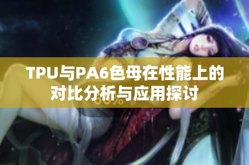 TPU与PA6色母在性能上的对比分析与应用探讨