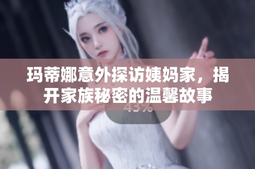 玛蒂娜意外探访姨妈家，揭开家族秘密的温馨故事