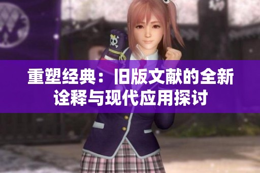 重塑经典：旧版文献的全新诠释与现代应用探讨