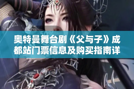 奥特曼舞台剧《父与子》成都站门票信息及购买指南详解