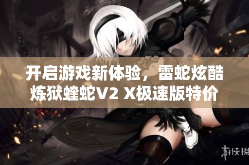 开启游戏新体验，雷蛇炫酷炼狱蝰蛇V2 X极速版特价促销仅省20.62元