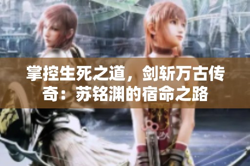 掌控生死之道，剑斩万古传奇：苏铭渊的宿命之路
