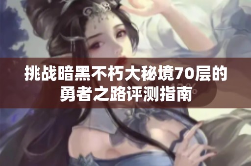 挑战暗黑不朽大秘境70层的勇者之路评测指南