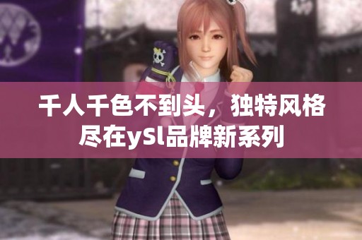千人千色不到头，独特风格尽在ySl品牌新系列