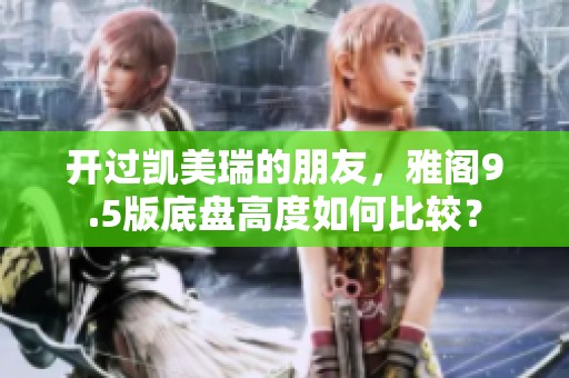 开过凯美瑞的朋友，雅阁9.5版底盘高度如何比较？