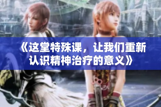 《这堂特殊课，让我们重新认识精神治疗的意义》