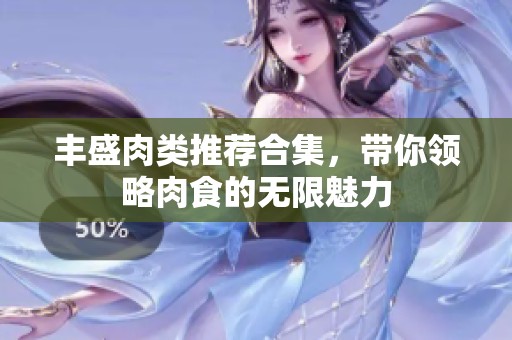 丰盛肉类推荐合集，带你领略肉食的无限魅力