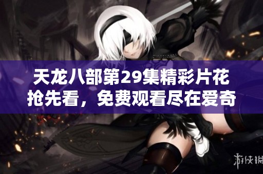 天龙八部第29集精彩片花抢先看,免费观看尽在爱奇艺 天龙八部第29集精彩片花抢先看,免费观看尽在爱奇艺