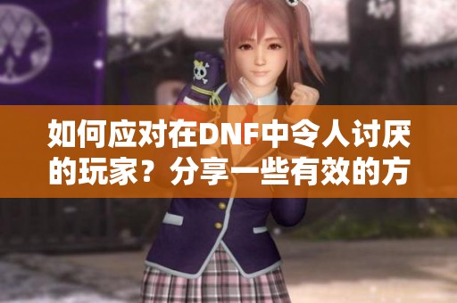 如何应对在DNF中令人讨厌的玩家？分享一些有效的方法